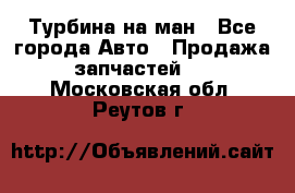 Турбина на ман - Все города Авто » Продажа запчастей   . Московская обл.,Реутов г.